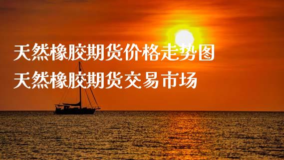 （2024年10月11日）今日天然橡胶期货最新价格行情查询